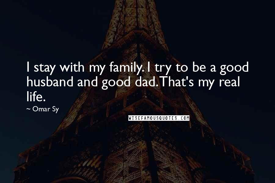Omar Sy Quotes: I stay with my family. I try to be a good husband and good dad. That's my real life.