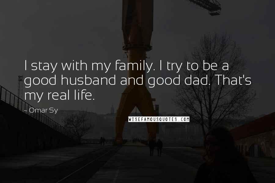 Omar Sy Quotes: I stay with my family. I try to be a good husband and good dad. That's my real life.