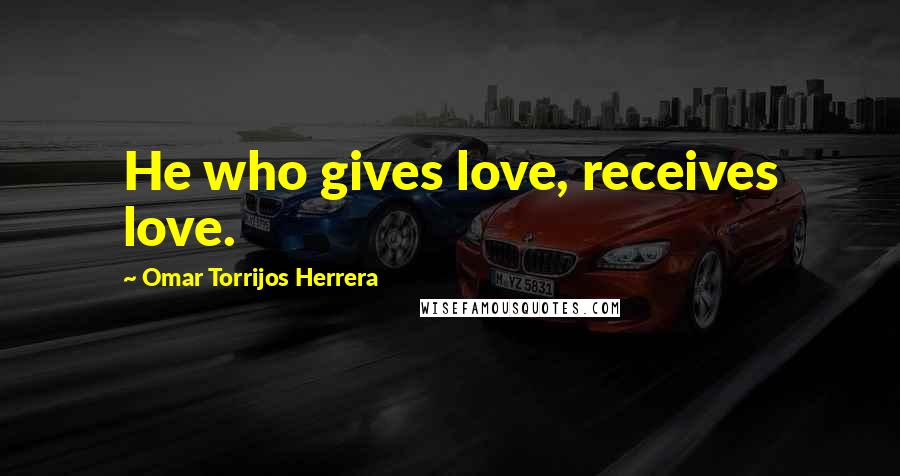 Omar Torrijos Herrera Quotes: He who gives love, receives love.