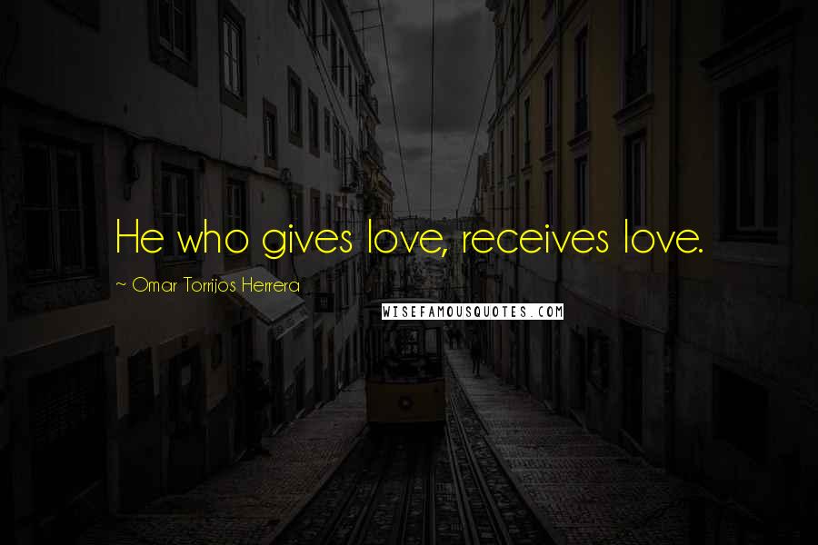 Omar Torrijos Herrera Quotes: He who gives love, receives love.