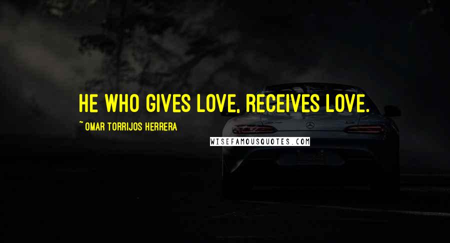 Omar Torrijos Herrera Quotes: He who gives love, receives love.