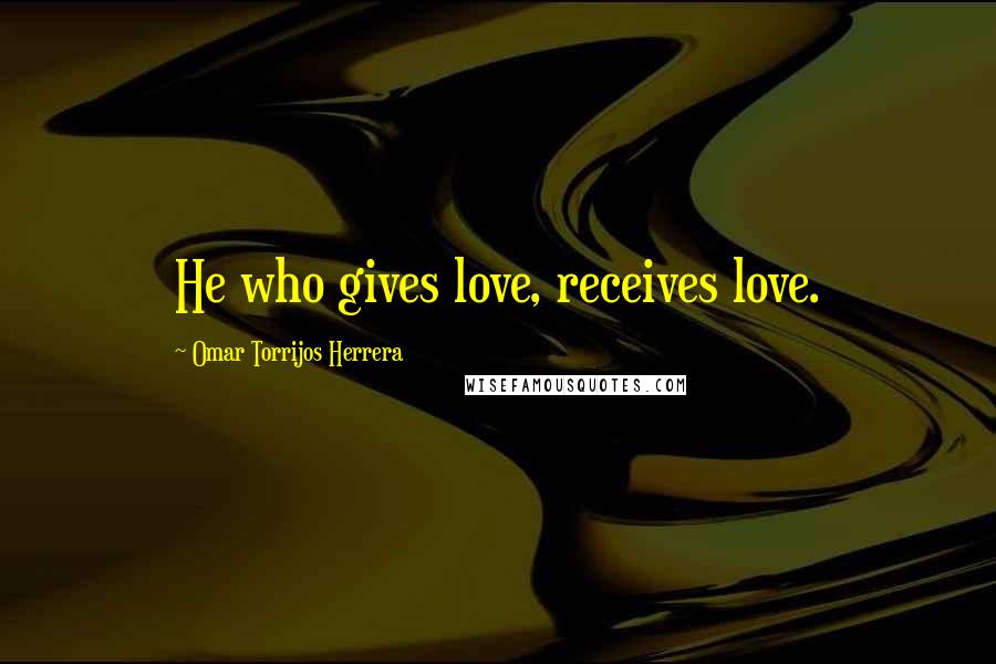 Omar Torrijos Herrera Quotes: He who gives love, receives love.