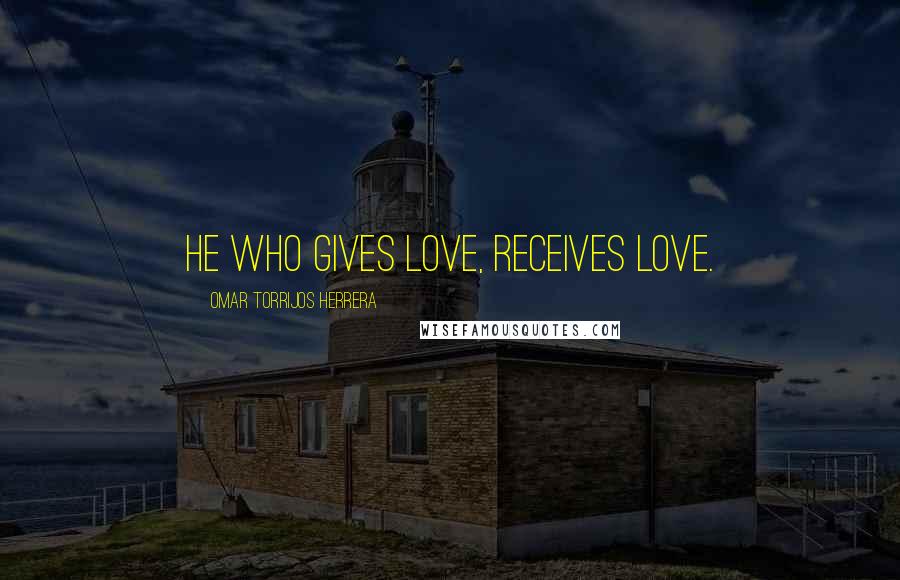 Omar Torrijos Herrera Quotes: He who gives love, receives love.