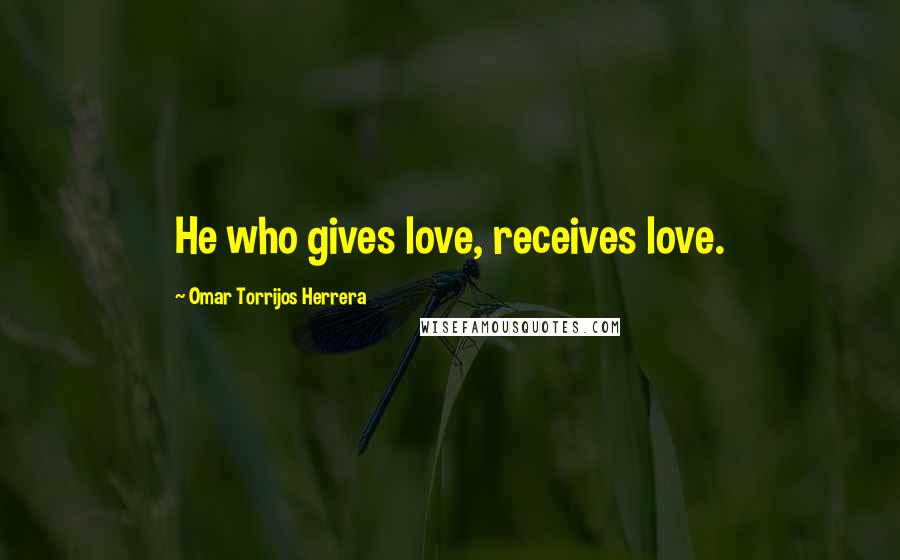 Omar Torrijos Herrera Quotes: He who gives love, receives love.
