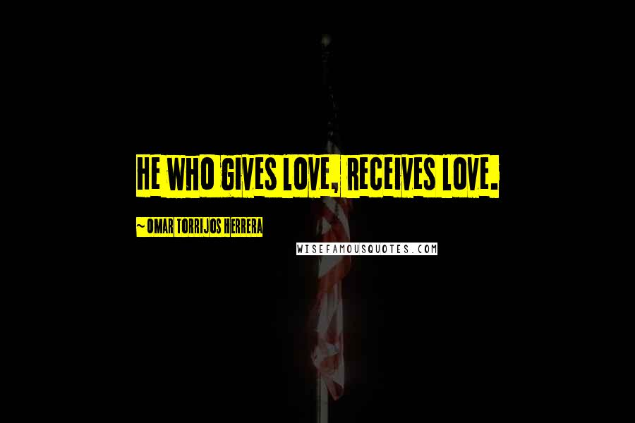 Omar Torrijos Herrera Quotes: He who gives love, receives love.