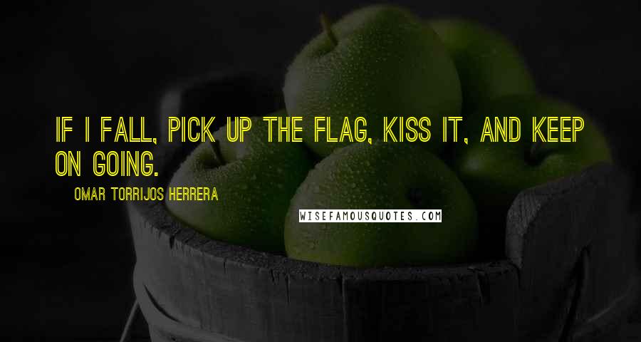 Omar Torrijos Herrera Quotes: If I fall, pick up the flag, kiss it, and keep on going.