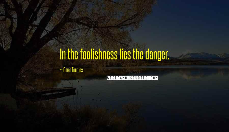 Omar Torrijos Quotes: In the foolishness lies the danger.