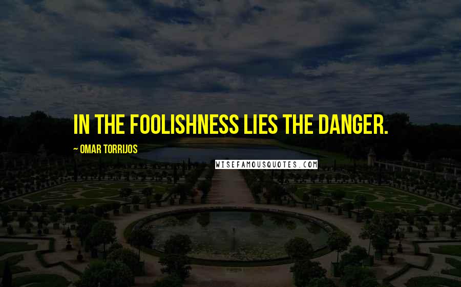 Omar Torrijos Quotes: In the foolishness lies the danger.