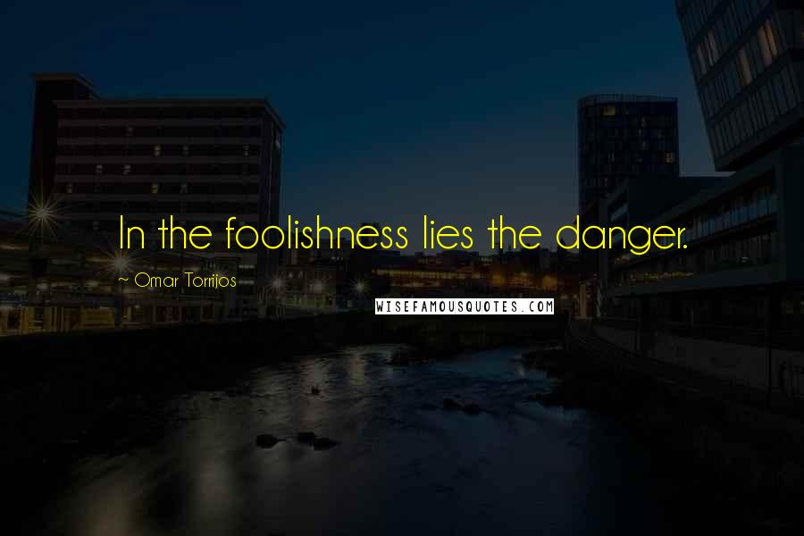 Omar Torrijos Quotes: In the foolishness lies the danger.