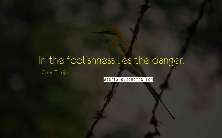 Omar Torrijos Quotes: In the foolishness lies the danger.