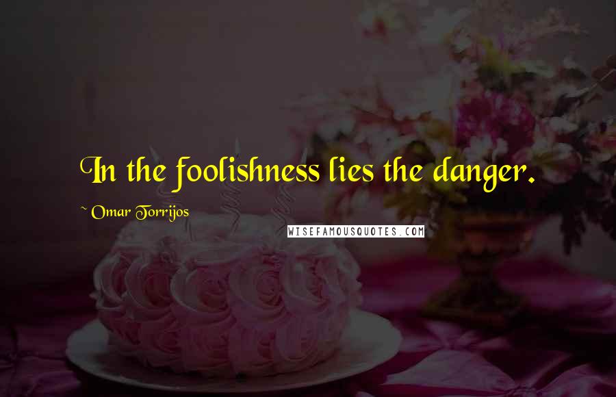 Omar Torrijos Quotes: In the foolishness lies the danger.