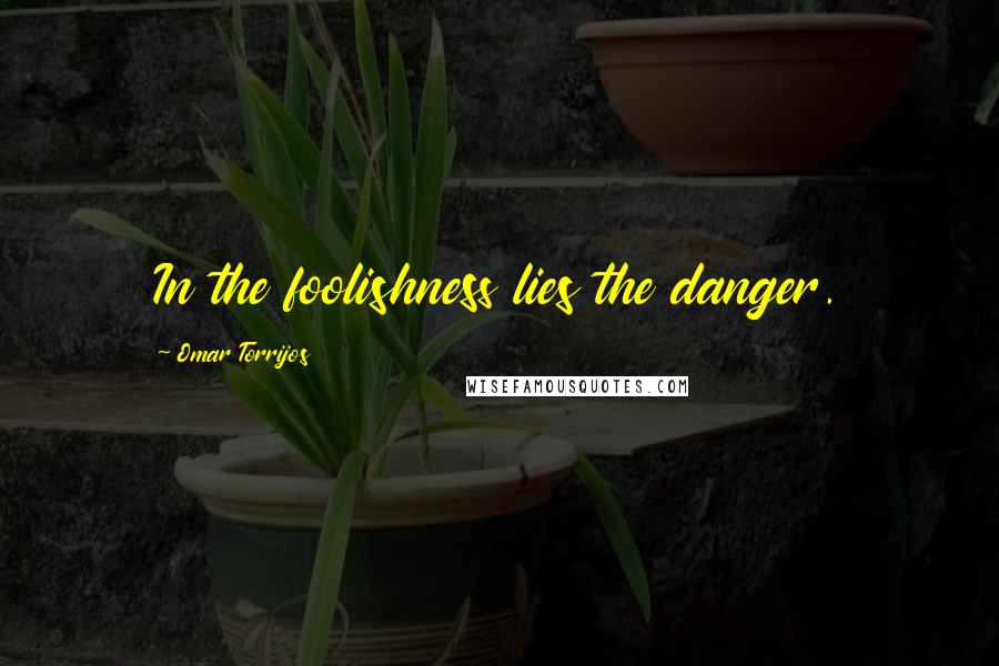 Omar Torrijos Quotes: In the foolishness lies the danger.