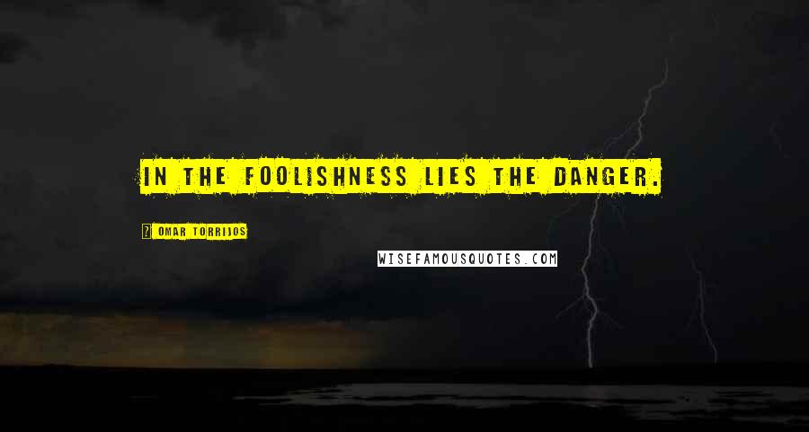 Omar Torrijos Quotes: In the foolishness lies the danger.