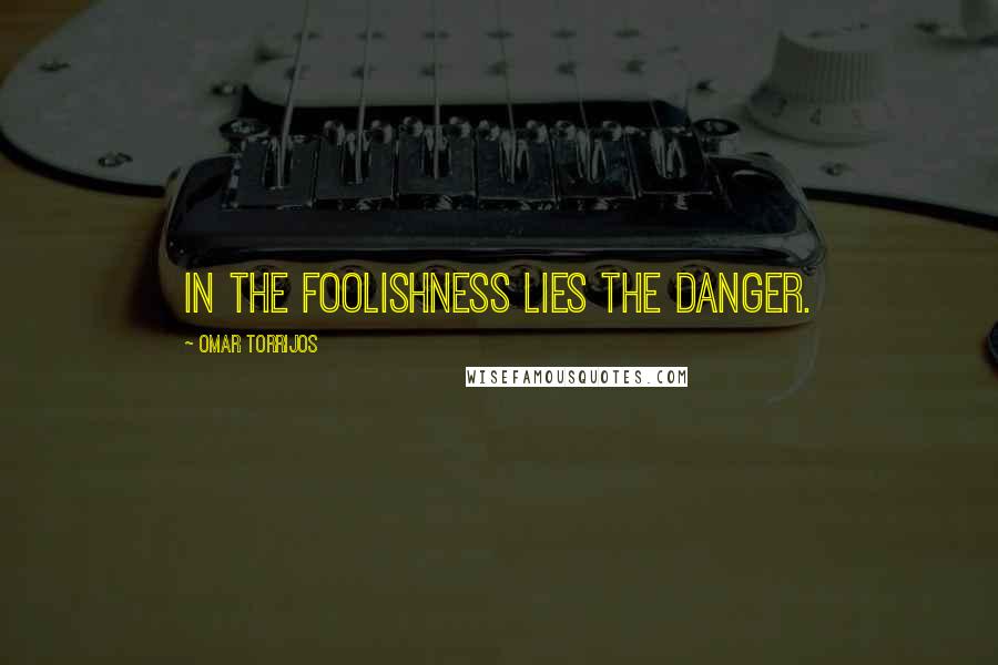 Omar Torrijos Quotes: In the foolishness lies the danger.