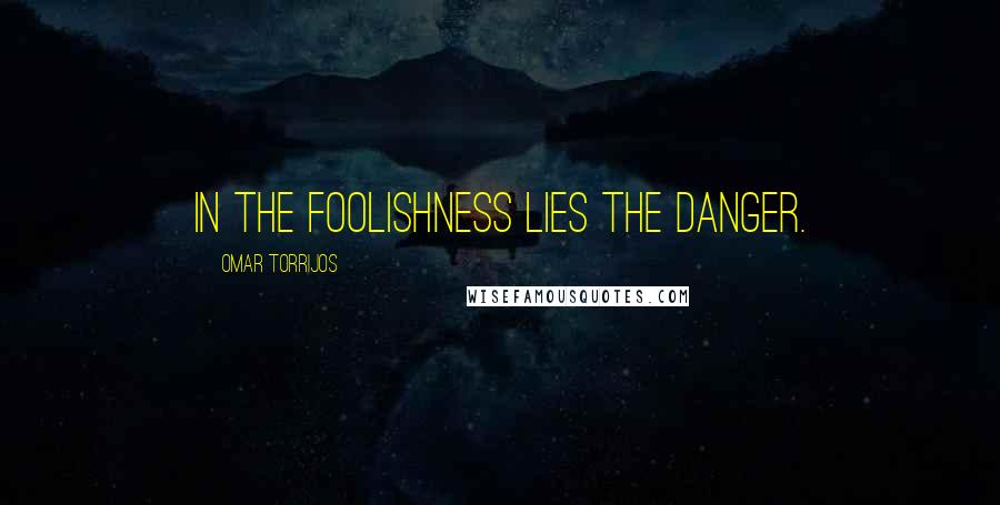 Omar Torrijos Quotes: In the foolishness lies the danger.