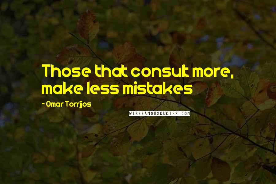 Omar Torrijos Quotes: Those that consult more, make less mistakes