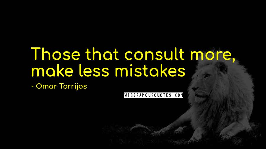 Omar Torrijos Quotes: Those that consult more, make less mistakes