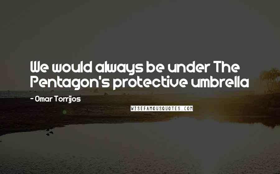 Omar Torrijos Quotes: We would always be under The Pentagon's protective umbrella