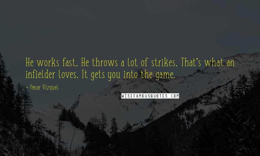 Omar Vizquel Quotes: He works fast. He throws a lot of strikes. That's what an infielder loves. It gets you into the game.