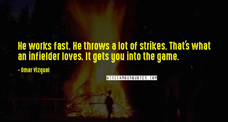 Omar Vizquel Quotes: He works fast. He throws a lot of strikes. That's what an infielder loves. It gets you into the game.