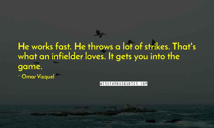 Omar Vizquel Quotes: He works fast. He throws a lot of strikes. That's what an infielder loves. It gets you into the game.