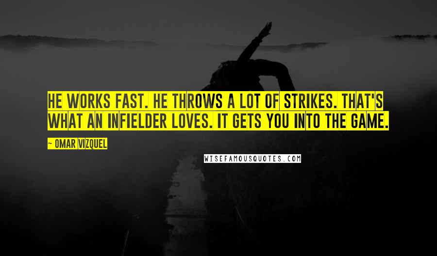 Omar Vizquel Quotes: He works fast. He throws a lot of strikes. That's what an infielder loves. It gets you into the game.