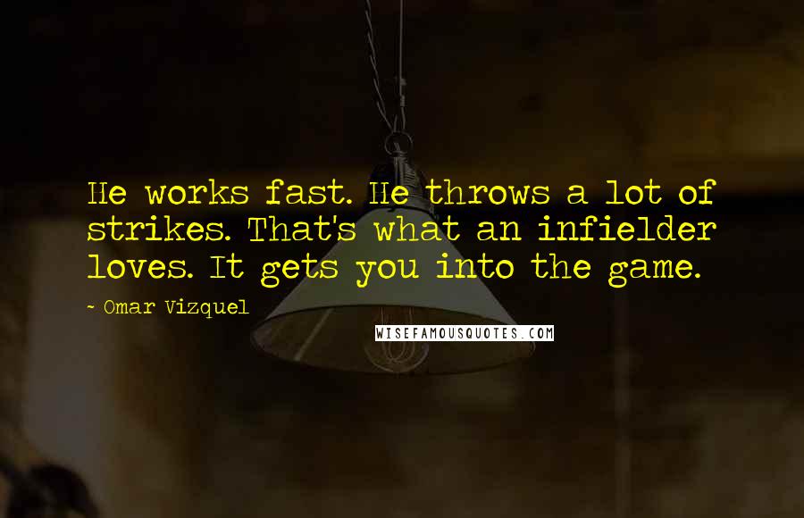 Omar Vizquel Quotes: He works fast. He throws a lot of strikes. That's what an infielder loves. It gets you into the game.