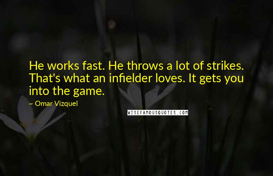 Omar Vizquel Quotes: He works fast. He throws a lot of strikes. That's what an infielder loves. It gets you into the game.