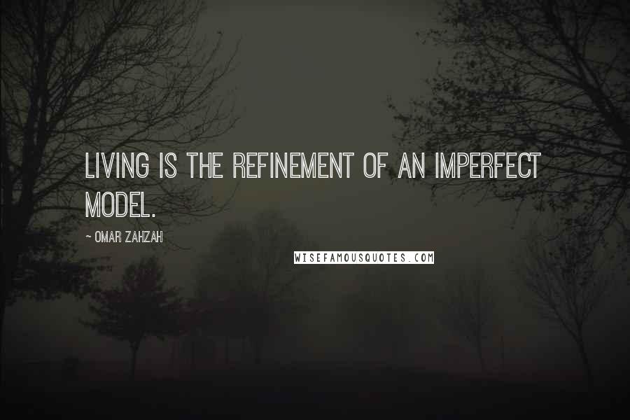 Omar ZahZah Quotes: Living is the refinement of an imperfect model.
