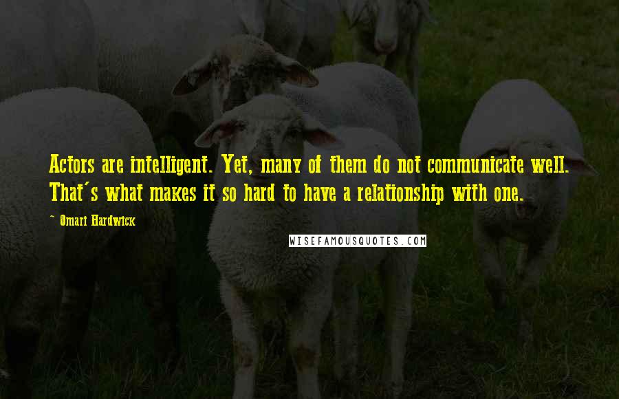 Omari Hardwick Quotes: Actors are intelligent. Yet, many of them do not communicate well. That's what makes it so hard to have a relationship with one.