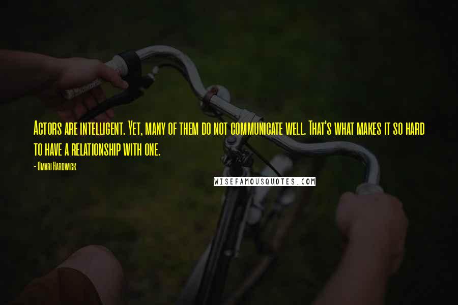 Omari Hardwick Quotes: Actors are intelligent. Yet, many of them do not communicate well. That's what makes it so hard to have a relationship with one.