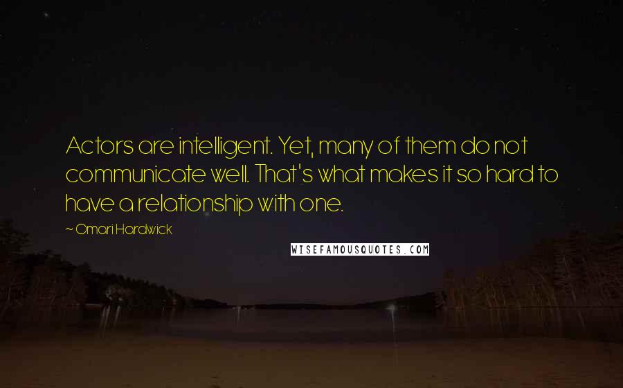 Omari Hardwick Quotes: Actors are intelligent. Yet, many of them do not communicate well. That's what makes it so hard to have a relationship with one.