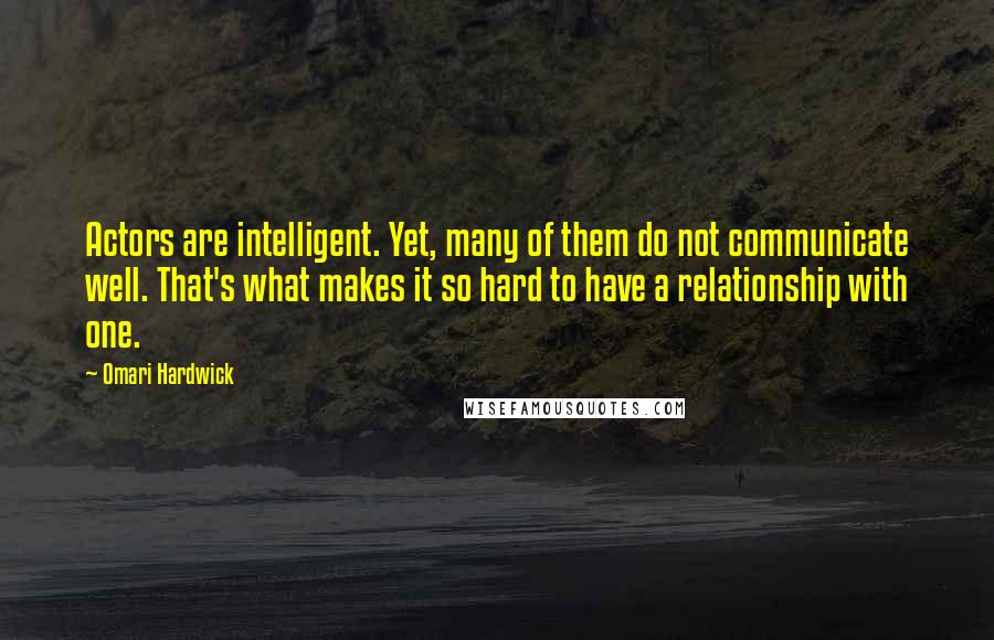 Omari Hardwick Quotes: Actors are intelligent. Yet, many of them do not communicate well. That's what makes it so hard to have a relationship with one.