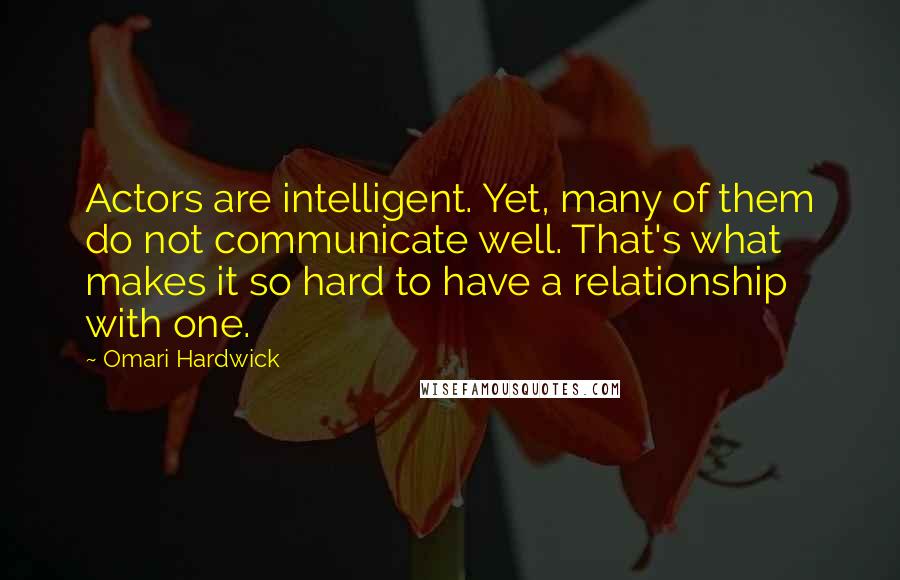 Omari Hardwick Quotes: Actors are intelligent. Yet, many of them do not communicate well. That's what makes it so hard to have a relationship with one.
