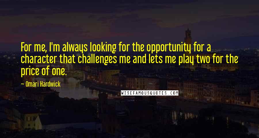 Omari Hardwick Quotes: For me, I'm always looking for the opportunity for a character that challenges me and lets me play two for the price of one.