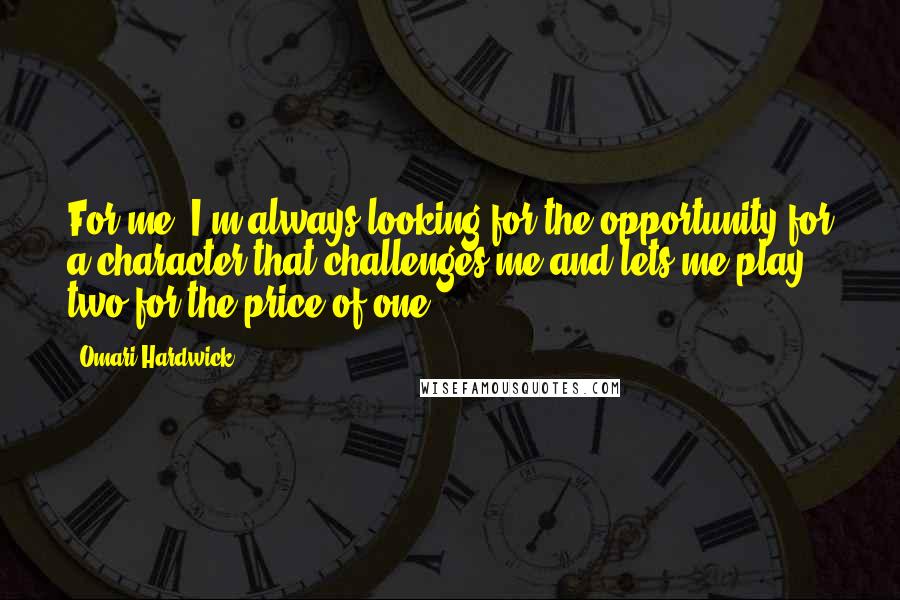 Omari Hardwick Quotes: For me, I'm always looking for the opportunity for a character that challenges me and lets me play two for the price of one.