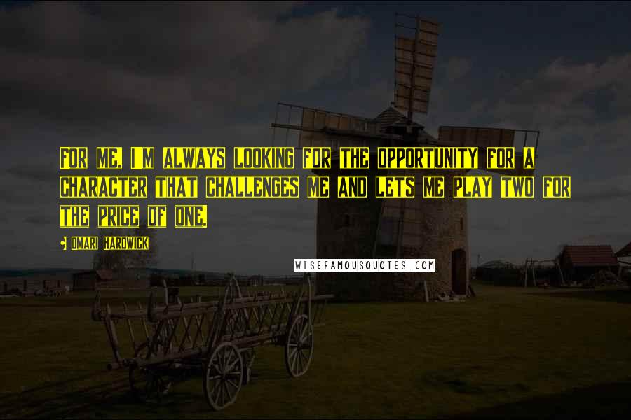 Omari Hardwick Quotes: For me, I'm always looking for the opportunity for a character that challenges me and lets me play two for the price of one.