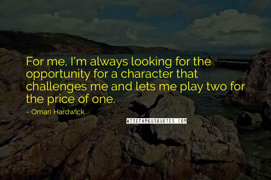 Omari Hardwick Quotes: For me, I'm always looking for the opportunity for a character that challenges me and lets me play two for the price of one.