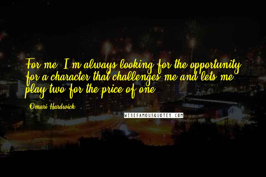 Omari Hardwick Quotes: For me, I'm always looking for the opportunity for a character that challenges me and lets me play two for the price of one.