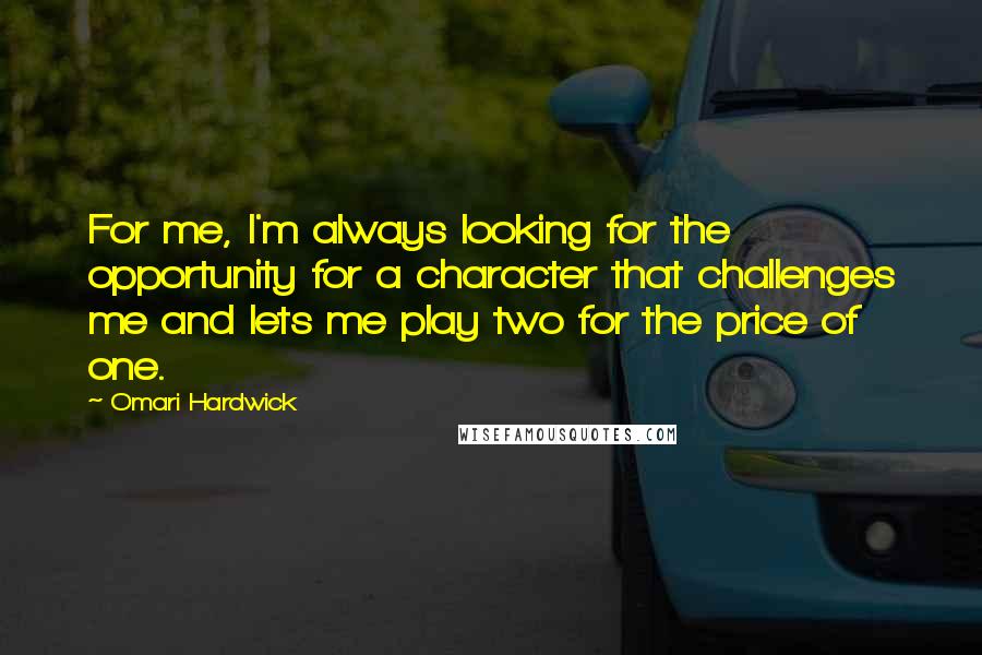 Omari Hardwick Quotes: For me, I'm always looking for the opportunity for a character that challenges me and lets me play two for the price of one.