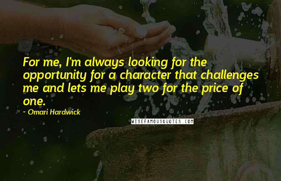 Omari Hardwick Quotes: For me, I'm always looking for the opportunity for a character that challenges me and lets me play two for the price of one.