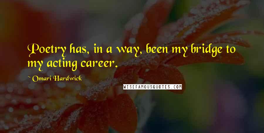 Omari Hardwick Quotes: Poetry has, in a way, been my bridge to my acting career.