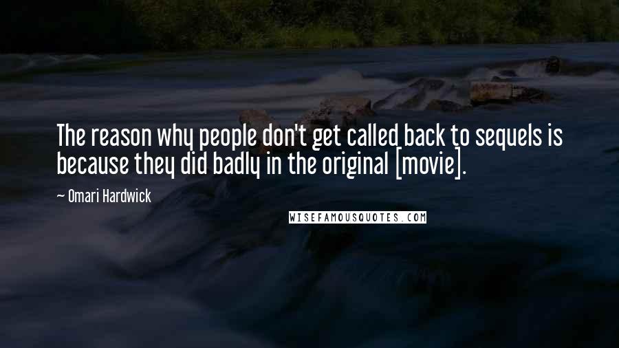 Omari Hardwick Quotes: The reason why people don't get called back to sequels is because they did badly in the original [movie].