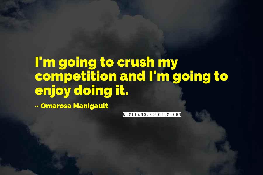 Omarosa Manigault Quotes: I'm going to crush my competition and I'm going to enjoy doing it.