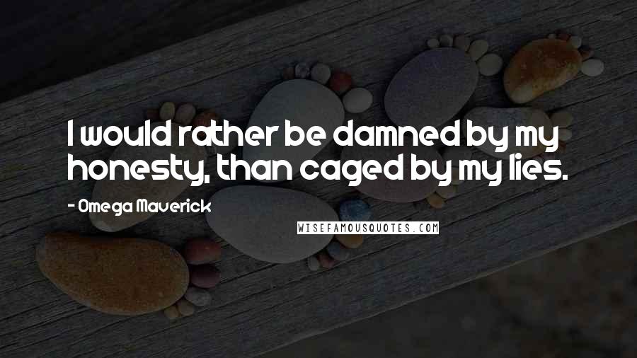 Omega Maverick Quotes: I would rather be damned by my honesty, than caged by my lies.