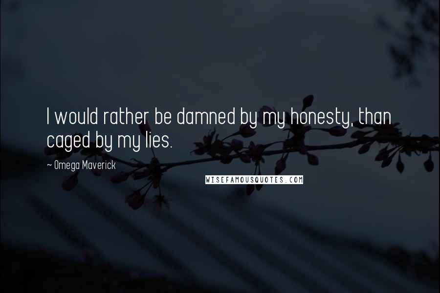 Omega Maverick Quotes: I would rather be damned by my honesty, than caged by my lies.