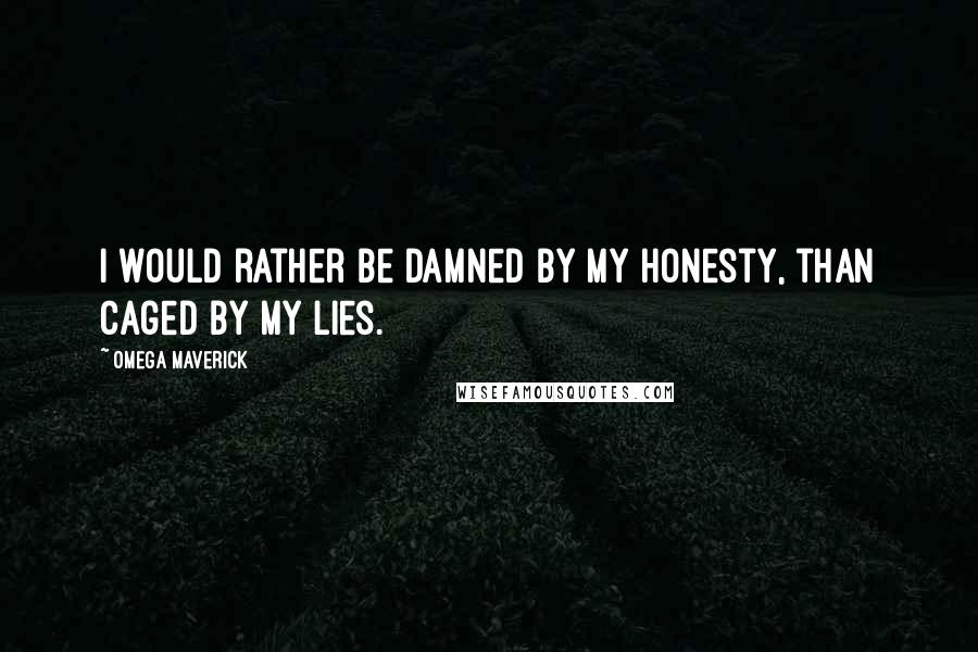 Omega Maverick Quotes: I would rather be damned by my honesty, than caged by my lies.