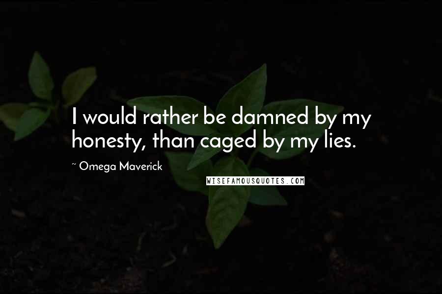 Omega Maverick Quotes: I would rather be damned by my honesty, than caged by my lies.