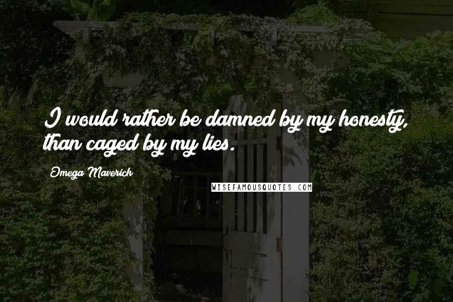 Omega Maverick Quotes: I would rather be damned by my honesty, than caged by my lies.