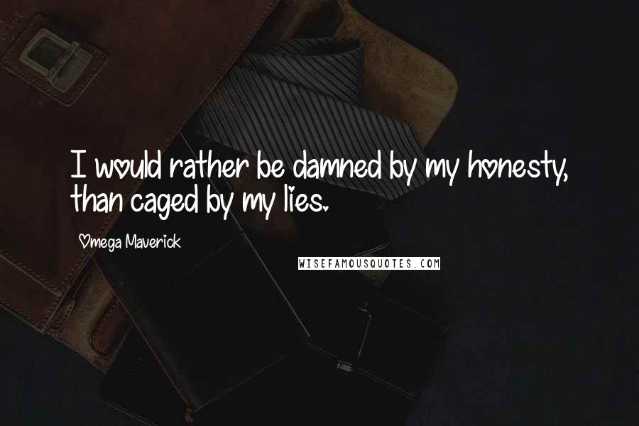 Omega Maverick Quotes: I would rather be damned by my honesty, than caged by my lies.